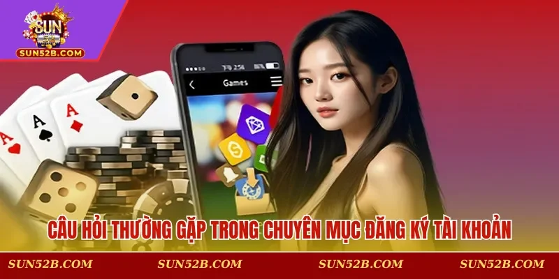 Câu hỏi thường gặp trong chuyên mục đăng ký tài khoản