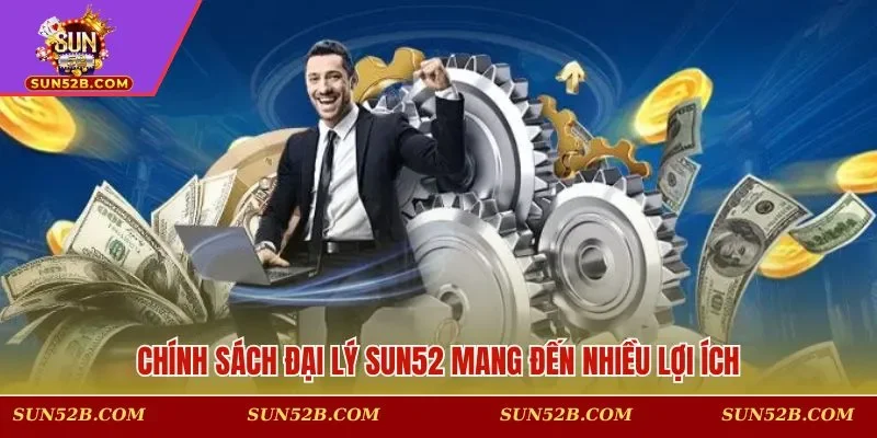 Chính sách đại lý SUN52 mang đến nhiều lợi ích