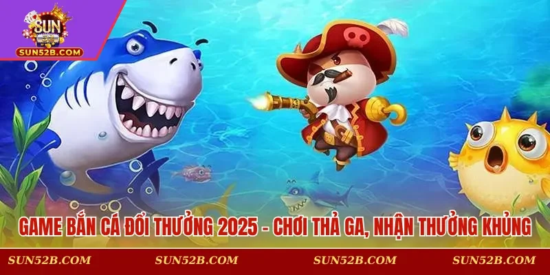Game bắn cá đổi thưởng 2025