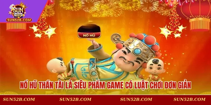 Nổ hũ Thần Tài là siêu phẩm game có luật chơi đơn giản, hot nhất 2025