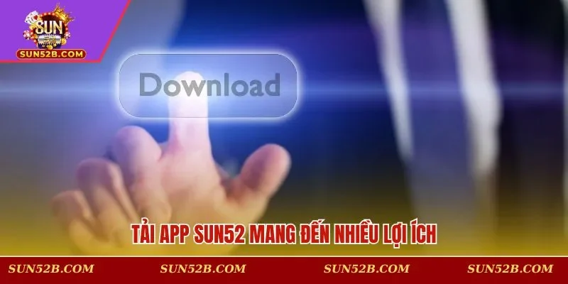 Tải app SUN52 mang đến nhiều lợi ích